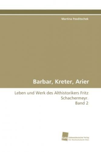 Barbar, Kreter, Arier Leben und Werk des Althistorikers Fritz Schachermeyr. 7179 - Pesditschek, Martina