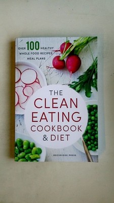 91419 Rockridge Press THE CLEAN EATING COOKBOOK & DIET Over 100 Healthy Whole