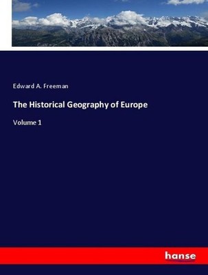 The Historical Geography of Europe Edward A. Freeman