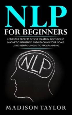 Nlp for Beginners: Learn the Secrets of Self Mastery, Developing Magnetic
