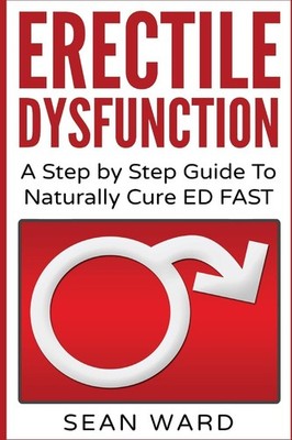 Erectile Dysfunction: A Step by Guide To Naturally Cure ED FAST:... 