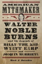 American Mythmaker : Walter Noble Burns and the Legends of Billy the Kid, Wya...