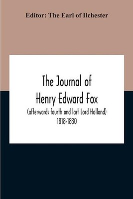 The Journal Of Henry Edward Fox (Afterwards Fourth And Last Lord Holland) 1818-1