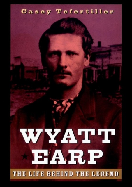 Wyatt Earp The Life Behind the Legend Civil by C Tefertiller HARDBACK