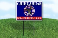 CHIHUAHUAS BECAUSE PEOPLE SUCK 18x24 in Yard Road Sign w/Stand