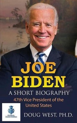 Joe Biden: A Short Biography: 47th Vice President of the United States by Doug W