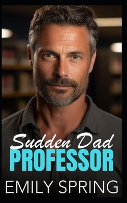 Sudden Dad Professor: A Surprise Pregnancy Age Gap Romance by Emily Spring Paper