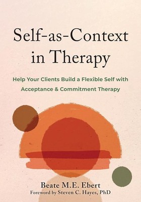 Self-As-Context in Therapy: Help Your Clients Build a Paperback 2025 by Beate M.