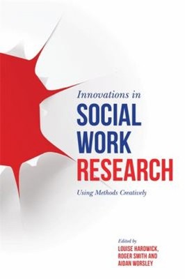 Innovations in Social Work Research : Using Methods Creatively Pa