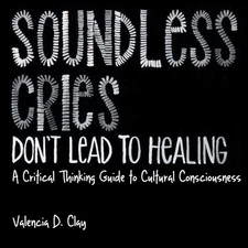 Soundless Cries Don't Lead to Healing: A Critical Thinking Guide to Cultural Co,