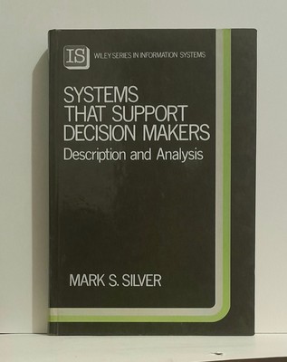 Systems That Support Decision Makers: Description and Analysis by Mark S. Silver