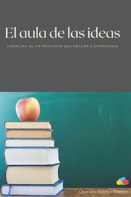 El aula de las ideas: Cr?nicas de un profesor que ense?a a emprender by Querub?n