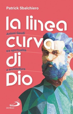 Libri Patrick Sbalchiero - La Linea Curva Di Dio. Antoni Gaudi Tra Spiritualita 