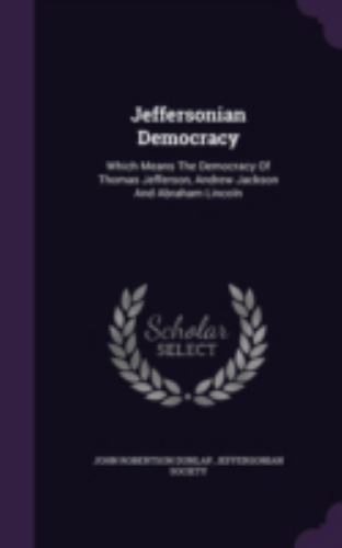 Jeffersonian Democracy : Which Means the Democracy of Thomas Jefferson ...