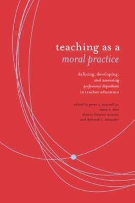 Teaching as a Moral Practice: Defining, Developing, and Assessing Professional