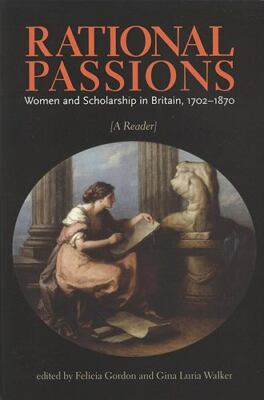 Rational Passsions : Women and Scholarship in Britain, 1702-1870 : A Reader, ...