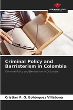 Criminal Policy and Barristerism in Colombia by Cristian F.G. Boh?rquez Villabon