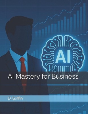 AI Mastery for Business by D. Griffin Paperback Book