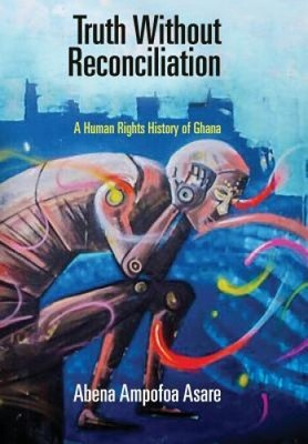 Truth Without Reconciliation: A Human Rights History of Ghana (Pennsylvania