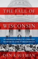The Fall of Wisconsin: The Conservative Conquest of a Progressive Ba - VERY GOOD