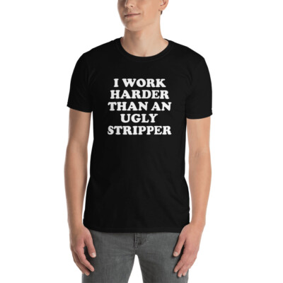 I Work Harder Than An Ugly Stripper Unisex T-Shirt