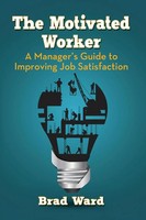 The Motivated Worker A Manager's Guide To Improving Job Satisfaction Brad Ward