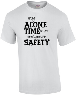 My alone time is for everyone's safety - funny t-shirt