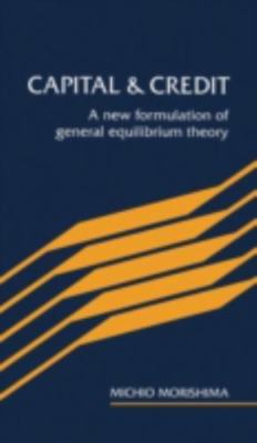 Capital and Credit : A New Formulation of General Equalibrium Theory, Hardcov...