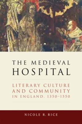 The Medieval Hospital: Literary Culture and Community in England, 1350-1550: New