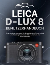 Leica D-Lux 8 Benutzerhandbuch: Ein praktischer Leitfaden f?r Einsteiger und Pro