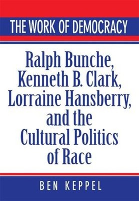 The Work of Democracy : Ralph Bunche, Kenneth B. Clark, Lorraine