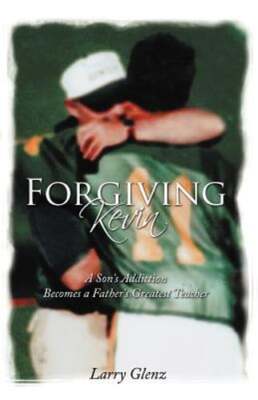 Forgiving Kevin: A Son's Addiction Becomes a Father's Greatest Teacher by Glenz