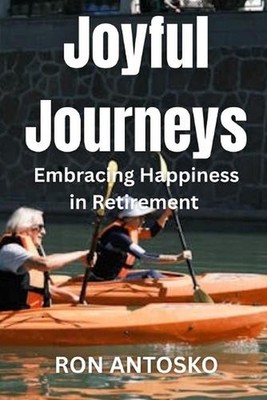 Joyful Journeys: Embracing Happiness in Retirement by Ron Antosko Paperback Book