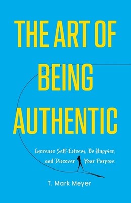 The Art of Being Authentic: Increase Self-Esteem, Be Happier, and Discover Your 