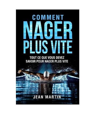 COMMENT NAGER PLUS VITE: Tout ce que vous devez savoir pour nager plus vite: Tou