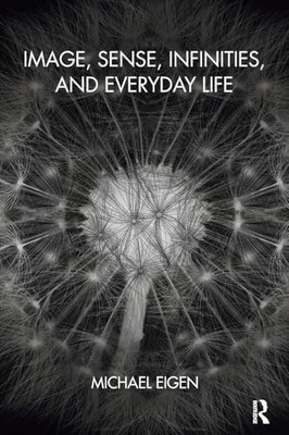 Image, Sense, Infinities, and Everyday Life by Eigen, Michael