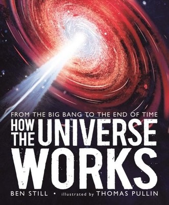 How the Universe Works: From the Big Bang to the End of Time Ben Still