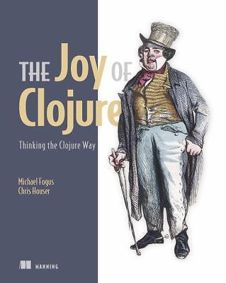 The Joy of Clojure: Thinking the Clojure Way by Fogus, Michael; Houser, Chris
