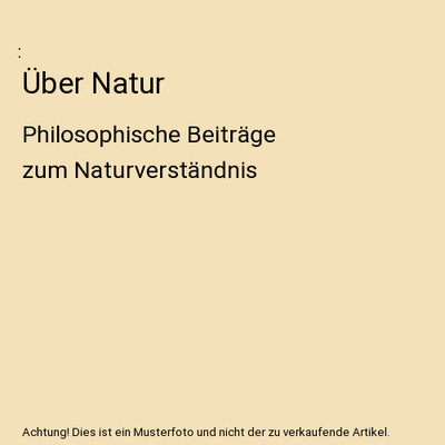 Über Natur: Philosophische Beiträge zum Naturverständnis: Philosophische Beit