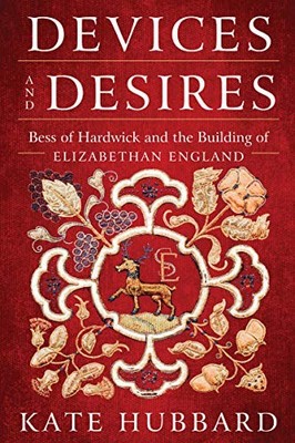 Devices and Desires: Bess of Hardwick and the Building of Eliz .