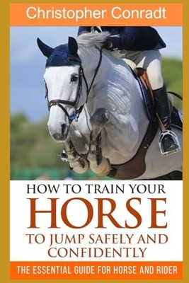 How to Train Your Horse to Jump Safely and Confidentl... by Conradt, Christopher