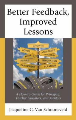 Better Feedback, Improved Lessons : A How-To Guide for Principals, Teacher Ed...