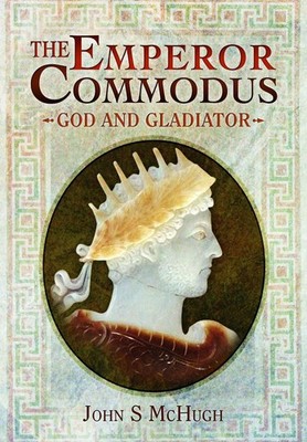 The Emperor Commodus: God and Gladiator by John S. McHugh Paperback Book