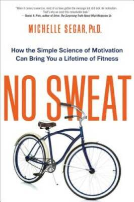No Sweat: How the Simple Science of Motivation Can Bring You a Lifetime o - GOOD