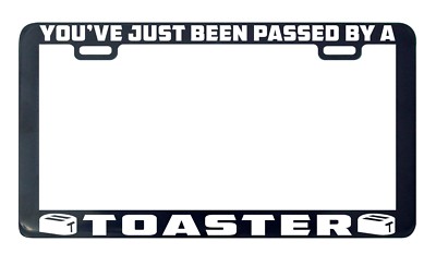 Toaster you've jut been pass by a license plate frame holder tag
