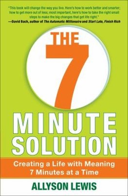 The 7 Minute Solution : Creating a Life with Meaning 7 Minutes at