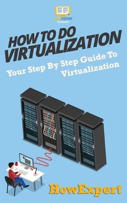 How To Do Virtualization: Your Step-By-Step Guide To Virtualization by Howexpert