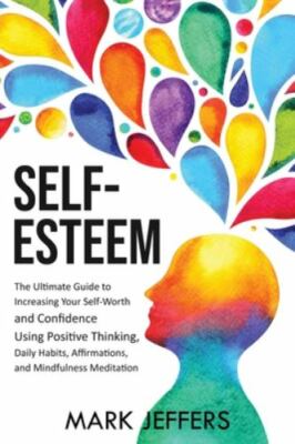 Self-Esteem: The Ultimate Guide to Increasing Your Self-Worth and Confidence ...