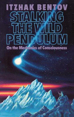Stalking the Wild Pendulum: On the Mechanics of Consciousness by Itzhak Bentov (