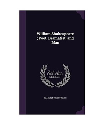 William Shakespeare; Poet, Dramatist, and Man, Hamilton Wright Mabie